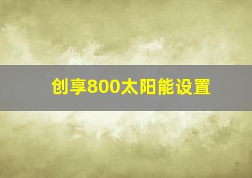 创享800太阳能设置