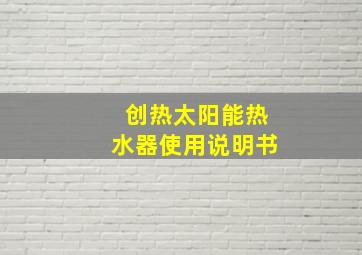 创热太阳能热水器使用说明书