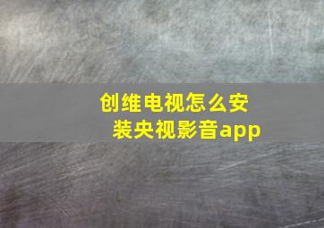 创维电视怎么安装央视影音app