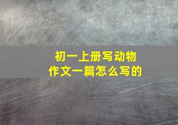 初一上册写动物作文一篇怎么写的