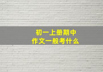 初一上册期中作文一般考什么