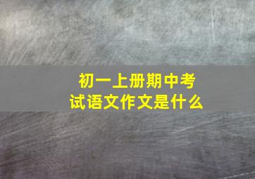 初一上册期中考试语文作文是什么