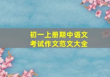 初一上册期中语文考试作文范文大全