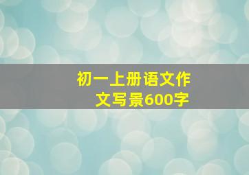 初一上册语文作文写景600字