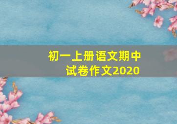 初一上册语文期中试卷作文2020