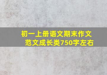 初一上册语文期末作文范文成长类750字左右