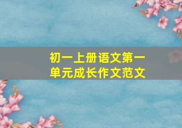 初一上册语文第一单元成长作文范文