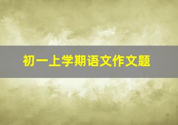 初一上学期语文作文题