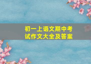 初一上语文期中考试作文大全及答案