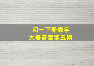 初一下册数学大册答案零五网