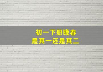 初一下册晚春是其一还是其二