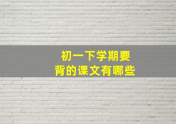 初一下学期要背的课文有哪些