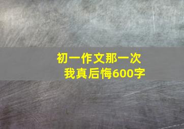 初一作文那一次我真后悔600字