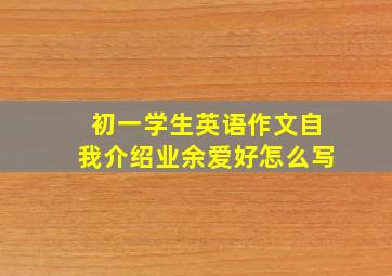 初一学生英语作文自我介绍业余爱好怎么写