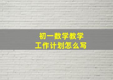 初一数学教学工作计划怎么写