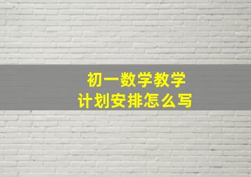 初一数学教学计划安排怎么写