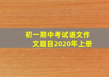 初一期中考试语文作文题目2020年上册