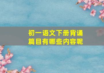 初一语文下册背诵篇目有哪些内容呢