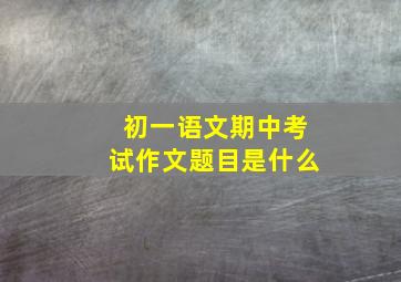 初一语文期中考试作文题目是什么