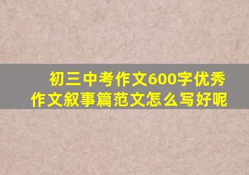 初三中考作文600字优秀作文叙事篇范文怎么写好呢