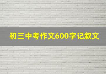 初三中考作文600字记叙文