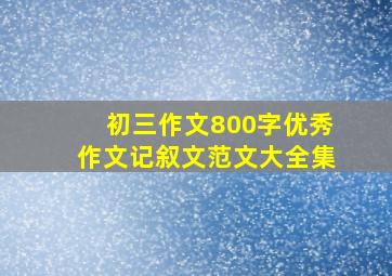 初三作文800字优秀作文记叙文范文大全集