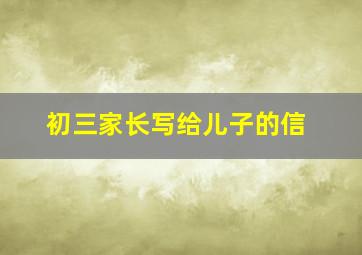 初三家长写给儿子的信