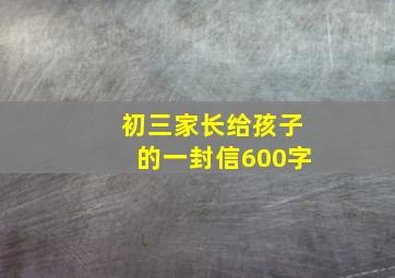 初三家长给孩子的一封信600字