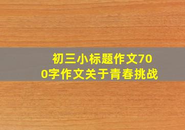 初三小标题作文700字作文关于青春挑战