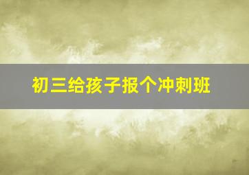 初三给孩子报个冲刺班