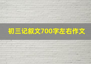 初三记叙文700字左右作文