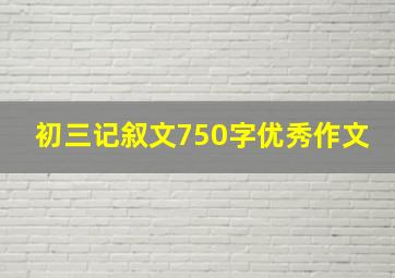 初三记叙文750字优秀作文