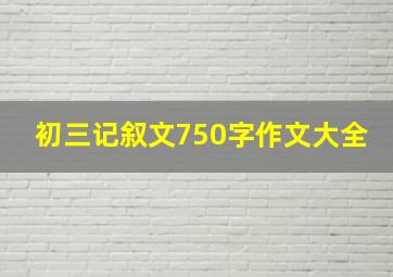 初三记叙文750字作文大全