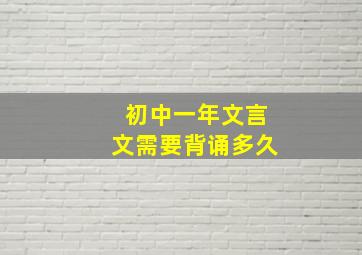 初中一年文言文需要背诵多久