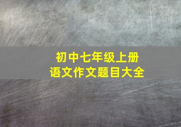 初中七年级上册语文作文题目大全