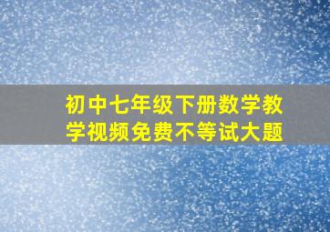 初中七年级下册数学教学视频免费不等试大题