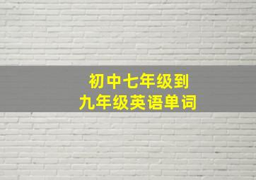 初中七年级到九年级英语单词