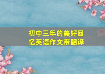 初中三年的美好回忆英语作文带翻译