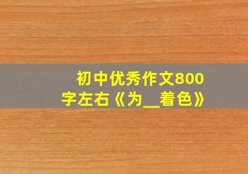 初中优秀作文800字左右《为__着色》