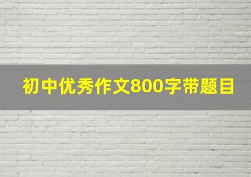 初中优秀作文800字带题目