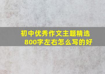 初中优秀作文主题精选800字左右怎么写的好