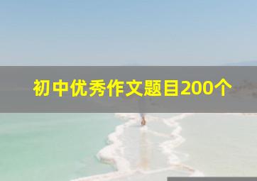 初中优秀作文题目200个