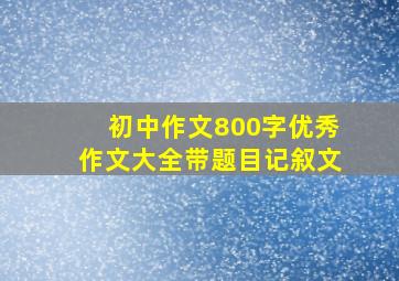 初中作文800字优秀作文大全带题目记叙文