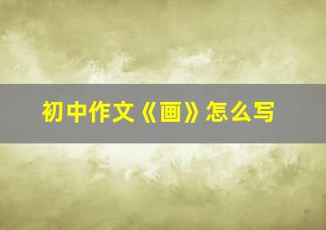 初中作文《画》怎么写