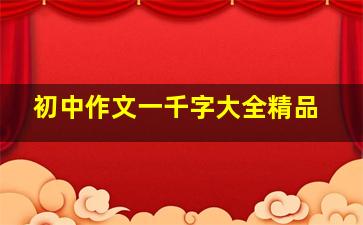 初中作文一千字大全精品