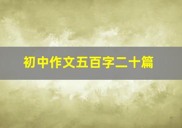 初中作文五百字二十篇