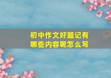 初中作文好题记有哪些内容呢怎么写