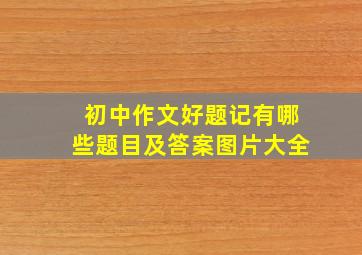 初中作文好题记有哪些题目及答案图片大全