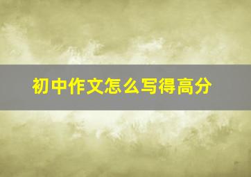 初中作文怎么写得高分