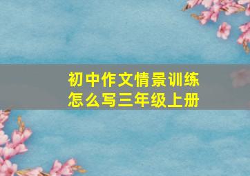 初中作文情景训练怎么写三年级上册